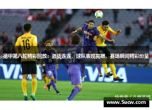 德甲第八轮精彩回放：激战连连，球队表现亮眼，赛场瞬间精彩纷呈