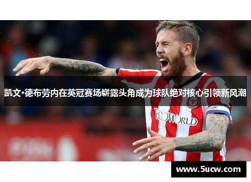 凯文·德布劳内在英冠赛场崭露头角成为球队绝对核心引领新风潮