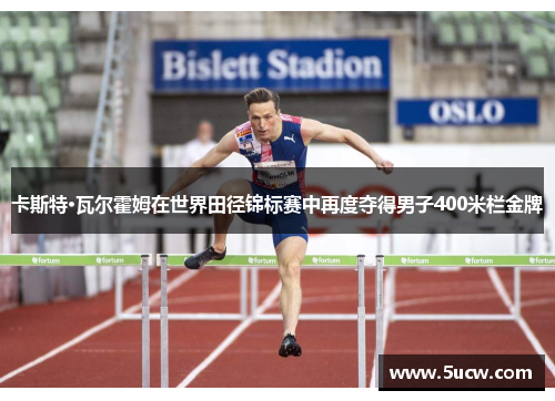卡斯特·瓦尔霍姆在世界田径锦标赛中再度夺得男子400米栏金牌 卡斯特·瓦尔霍姆在世界田径锦标赛中再度夺得男子400米栏金牌