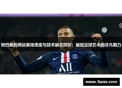 姆巴佩的奥运赛场速度与技术融合探析:展现足球艺术的非凡魅力 姆巴佩的奥运赛场速度与技术融合探析:展现足球艺术的非凡魅力
