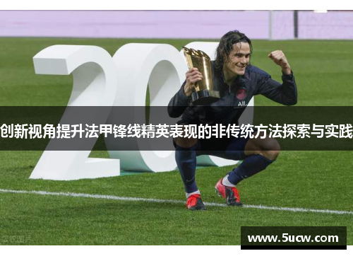 创新视角提升法甲锋线精英表现的非传统方法探索与实践