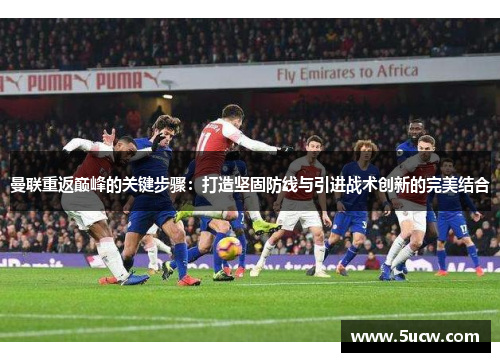 曼联重返巅峰的关键步骤：打造坚固防线与引进战术创新的完美结合