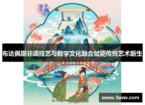 布达佩斯非遗技艺与数字文化融合赋能传统艺术新生