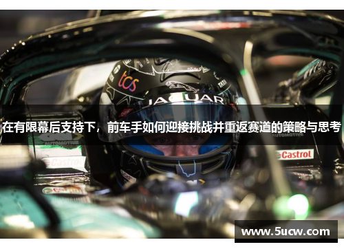 在有限幕后支持下，前车手如何迎接挑战并重返赛道的策略与思考