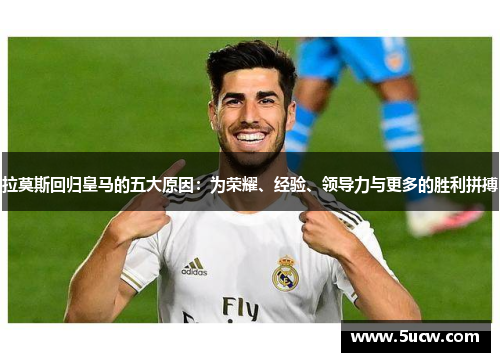 拉莫斯回归皇马的五大原因：为荣耀、经验、领导力与更多的胜利拼搏