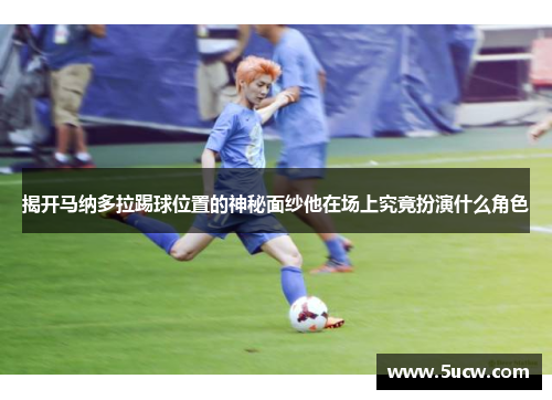 揭开马纳多拉踢球位置的神秘面纱他在场上究竟扮演什么角色
