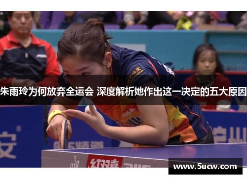 朱雨玲为何放弃全运会 深度解析她作出这一决定的五大原因