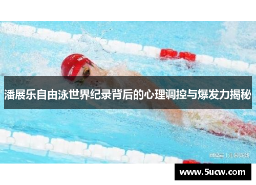 潘展乐自由泳世界纪录背后的心理调控与爆发力揭秘