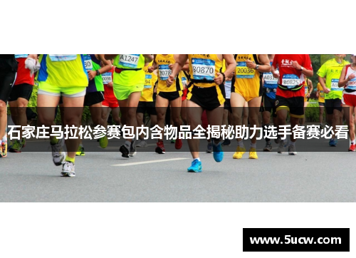 石家庄马拉松参赛包内含物品全揭秘助力选手备赛必看