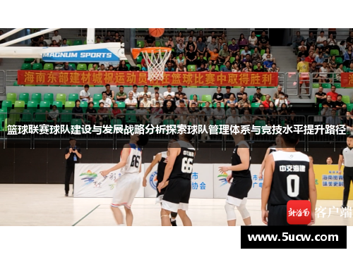 篮球联赛球队建设与发展战略分析探索球队管理体系与竞技水平提升路径