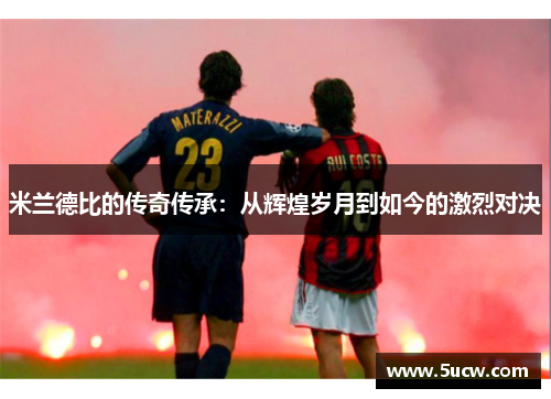 米兰德比的传奇传承：从辉煌岁月到如今的激烈对决