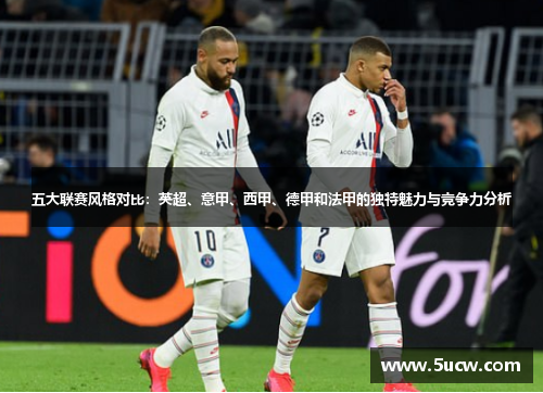 五大联赛风格对比：英超、意甲、西甲、德甲和法甲的独特魅力与竞争力分析