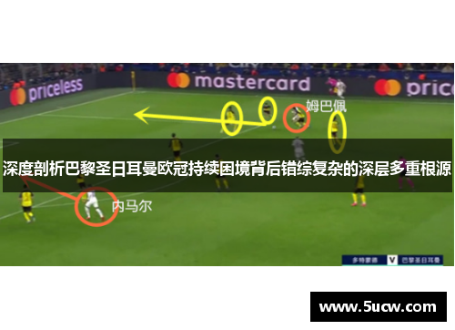 深度剖析巴黎圣日耳曼欧冠持续困境背后错综复杂的深层多重根源